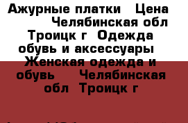 Ажурные платки › Цена ­ 1 000 - Челябинская обл., Троицк г. Одежда, обувь и аксессуары » Женская одежда и обувь   . Челябинская обл.,Троицк г.